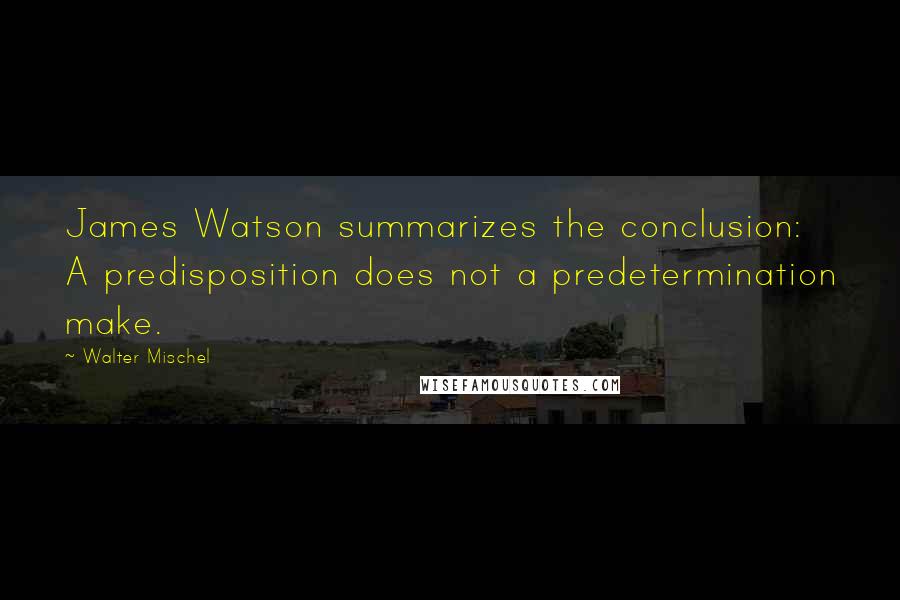 Walter Mischel Quotes: James Watson summarizes the conclusion: A predisposition does not a predetermination make.