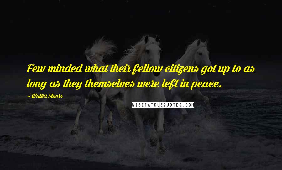 Walter Moers Quotes: Few minded what their fellow citizens got up to as long as they themselves were left in peace.