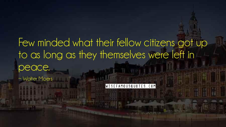 Walter Moers Quotes: Few minded what their fellow citizens got up to as long as they themselves were left in peace.