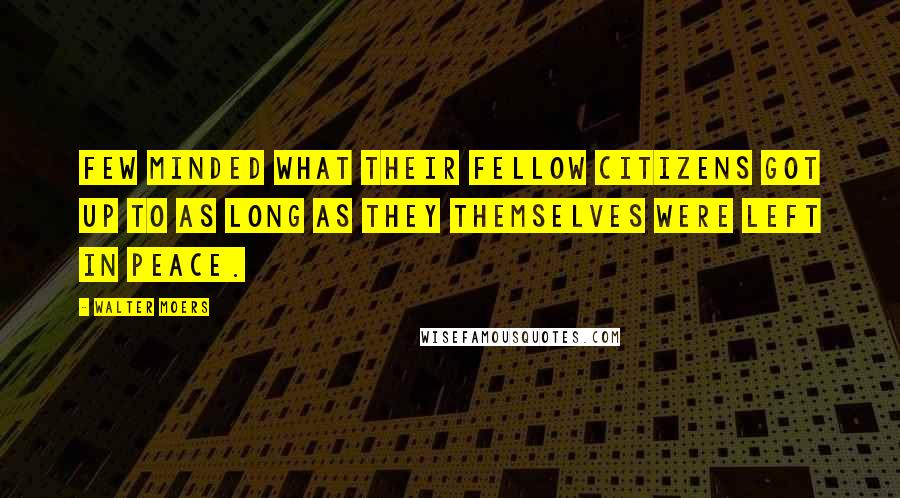 Walter Moers Quotes: Few minded what their fellow citizens got up to as long as they themselves were left in peace.