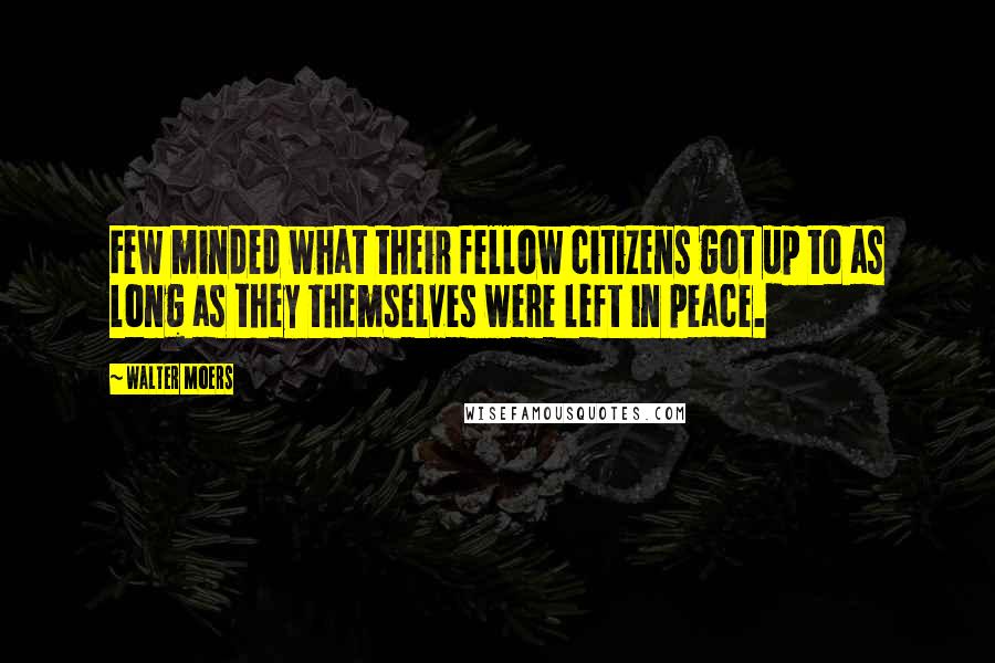 Walter Moers Quotes: Few minded what their fellow citizens got up to as long as they themselves were left in peace.