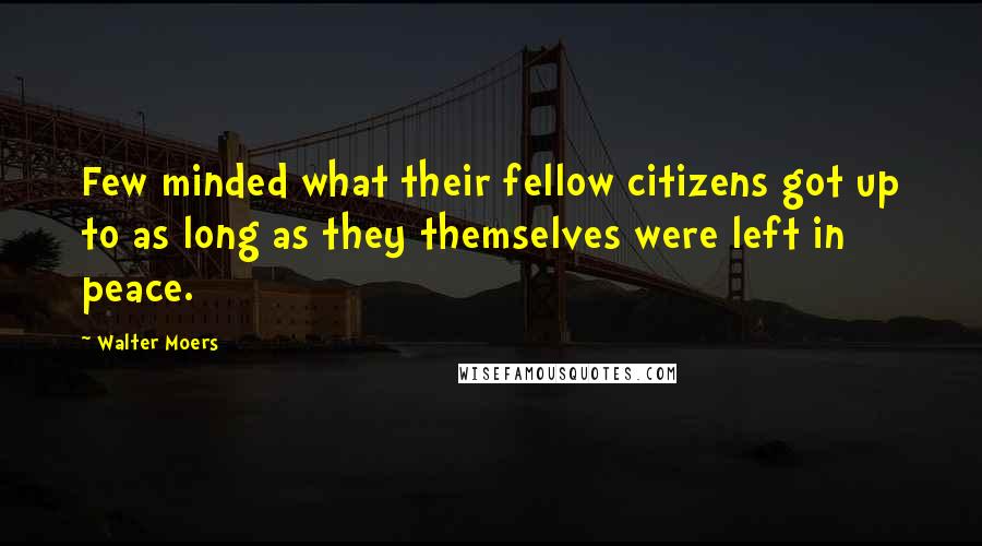 Walter Moers Quotes: Few minded what their fellow citizens got up to as long as they themselves were left in peace.