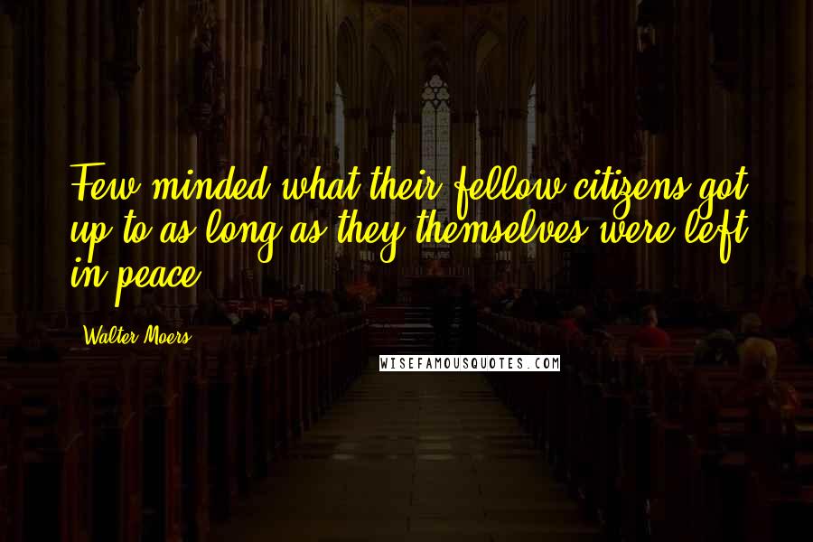 Walter Moers Quotes: Few minded what their fellow citizens got up to as long as they themselves were left in peace.