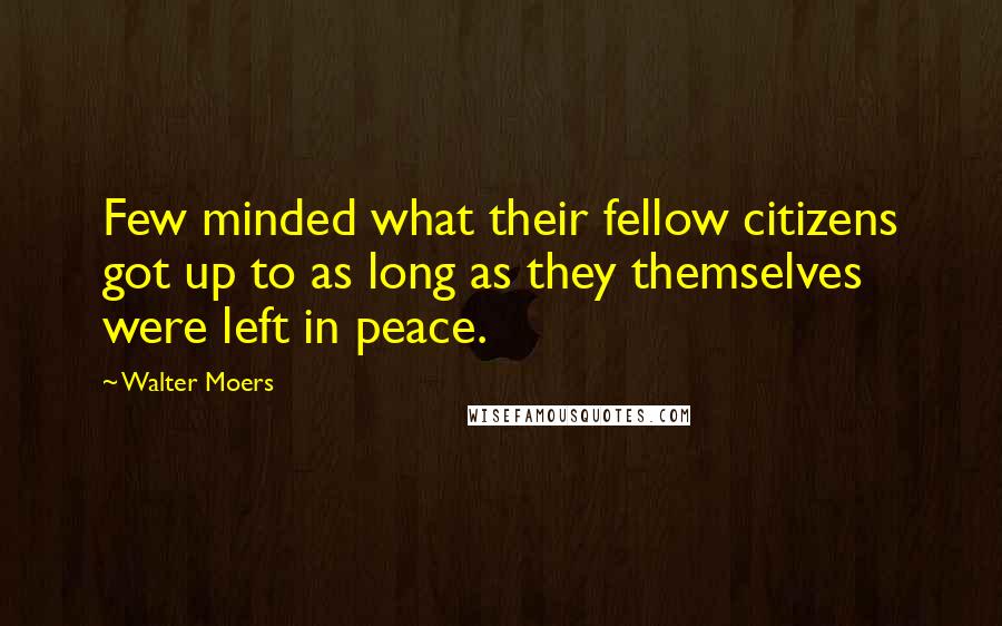 Walter Moers Quotes: Few minded what their fellow citizens got up to as long as they themselves were left in peace.