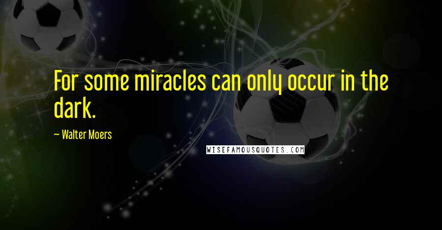 Walter Moers Quotes: For some miracles can only occur in the dark.