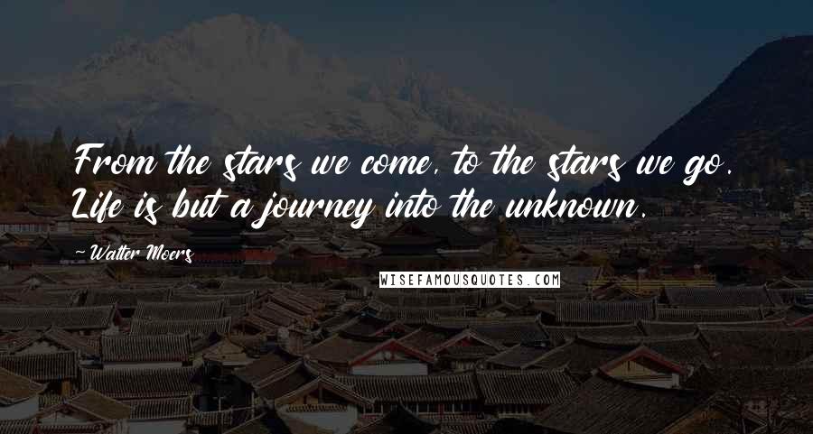Walter Moers Quotes: From the stars we come, to the stars we go. Life is but a journey into the unknown.