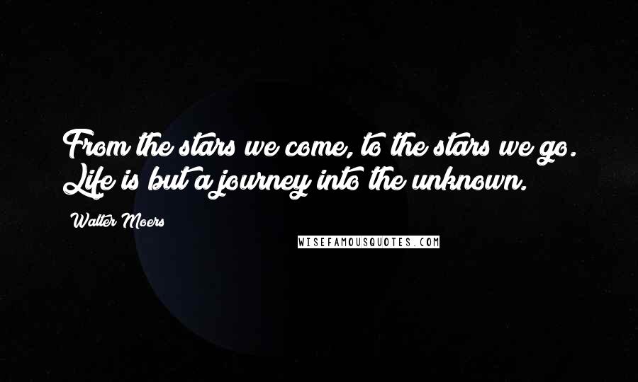 Walter Moers Quotes: From the stars we come, to the stars we go. Life is but a journey into the unknown.