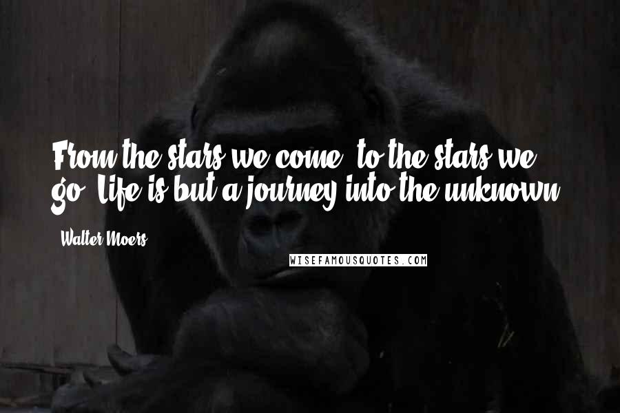 Walter Moers Quotes: From the stars we come, to the stars we go. Life is but a journey into the unknown.