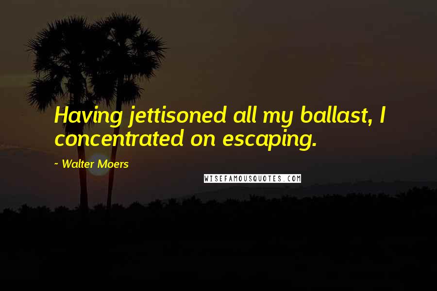 Walter Moers Quotes: Having jettisoned all my ballast, I concentrated on escaping.