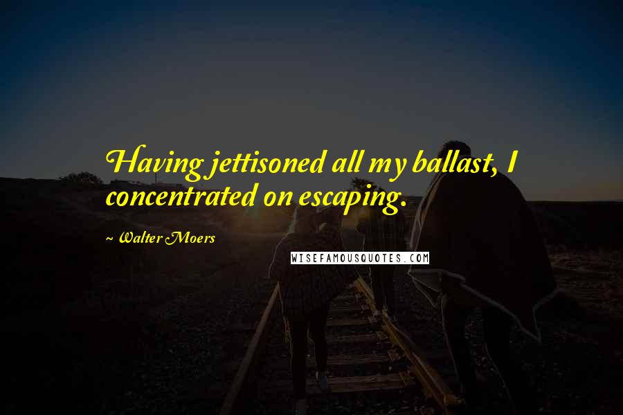 Walter Moers Quotes: Having jettisoned all my ballast, I concentrated on escaping.