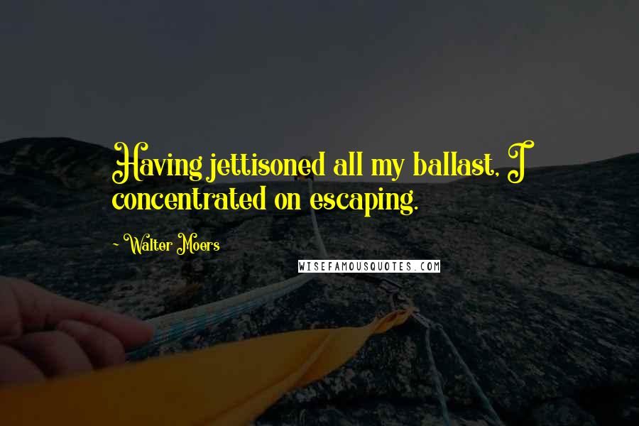 Walter Moers Quotes: Having jettisoned all my ballast, I concentrated on escaping.