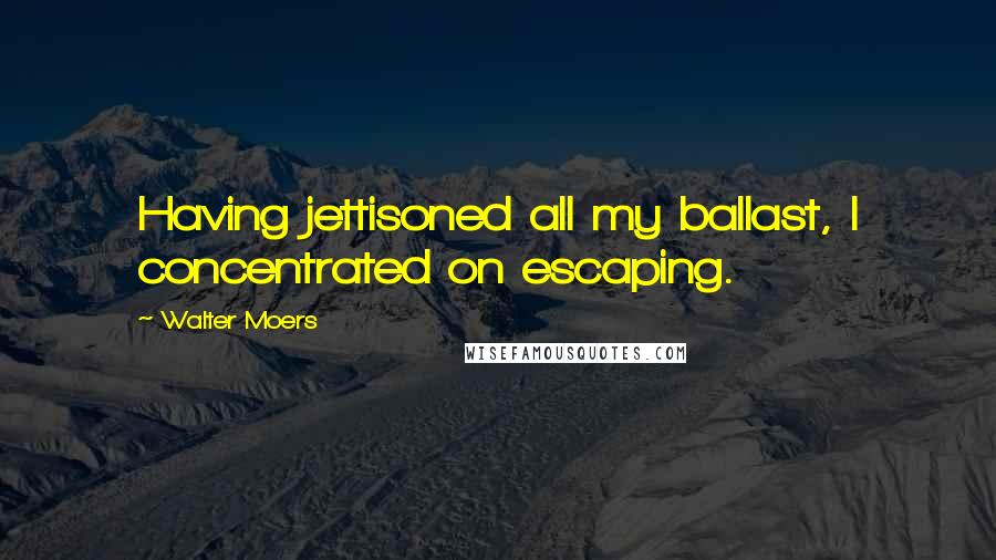 Walter Moers Quotes: Having jettisoned all my ballast, I concentrated on escaping.