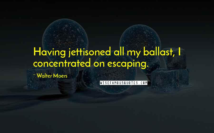 Walter Moers Quotes: Having jettisoned all my ballast, I concentrated on escaping.