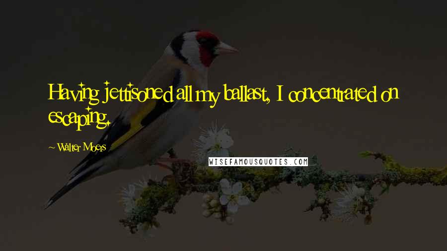 Walter Moers Quotes: Having jettisoned all my ballast, I concentrated on escaping.