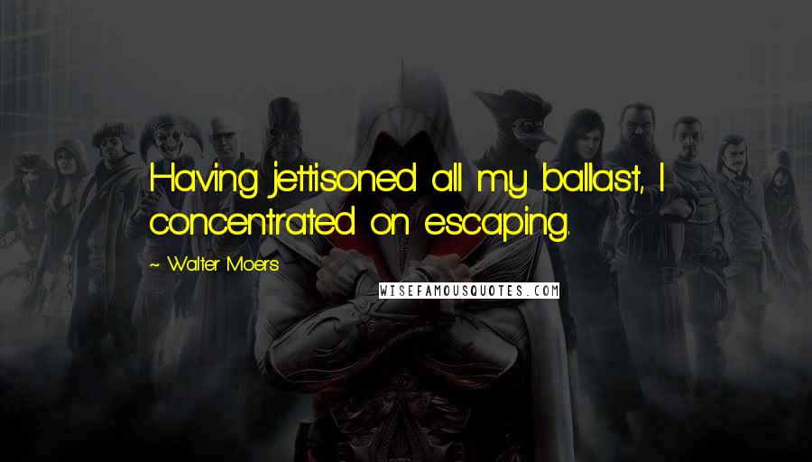 Walter Moers Quotes: Having jettisoned all my ballast, I concentrated on escaping.