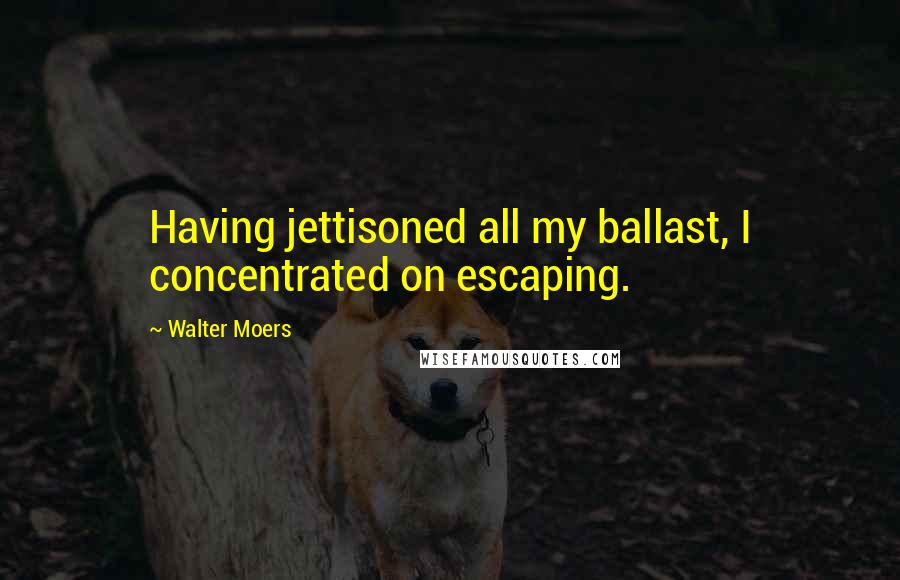 Walter Moers Quotes: Having jettisoned all my ballast, I concentrated on escaping.