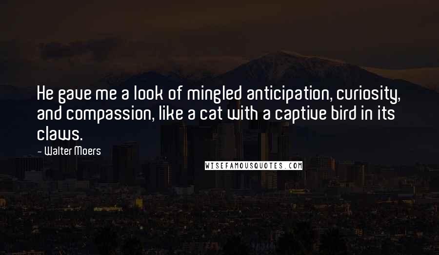 Walter Moers Quotes: He gave me a look of mingled anticipation, curiosity, and compassion, like a cat with a captive bird in its claws.