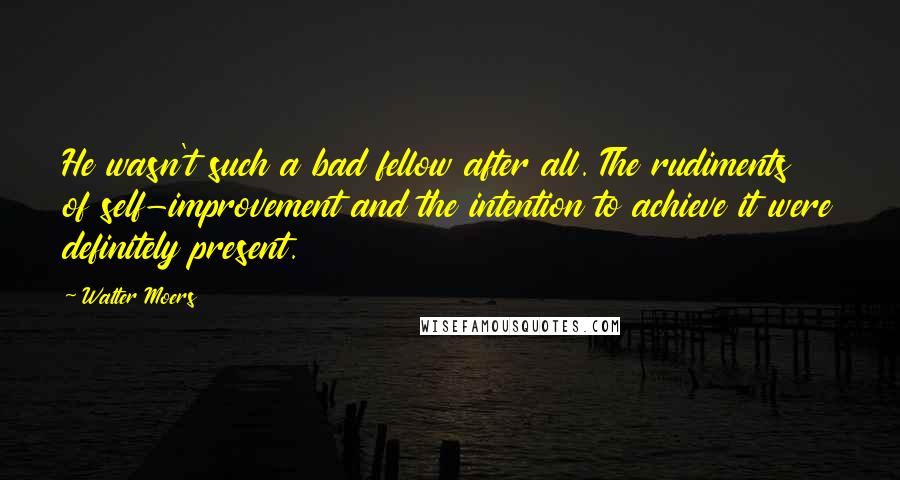 Walter Moers Quotes: He wasn't such a bad fellow after all. The rudiments of self-improvement and the intention to achieve it were definitely present.