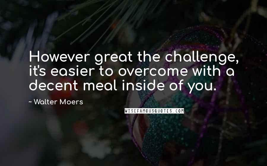 Walter Moers Quotes: However great the challenge, it's easier to overcome with a decent meal inside of you.