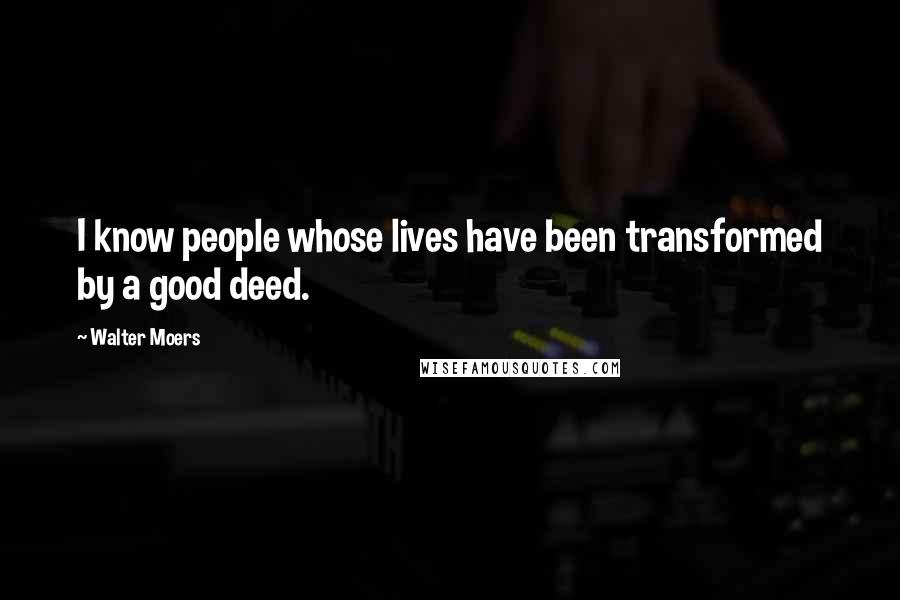 Walter Moers Quotes: I know people whose lives have been transformed by a good deed.
