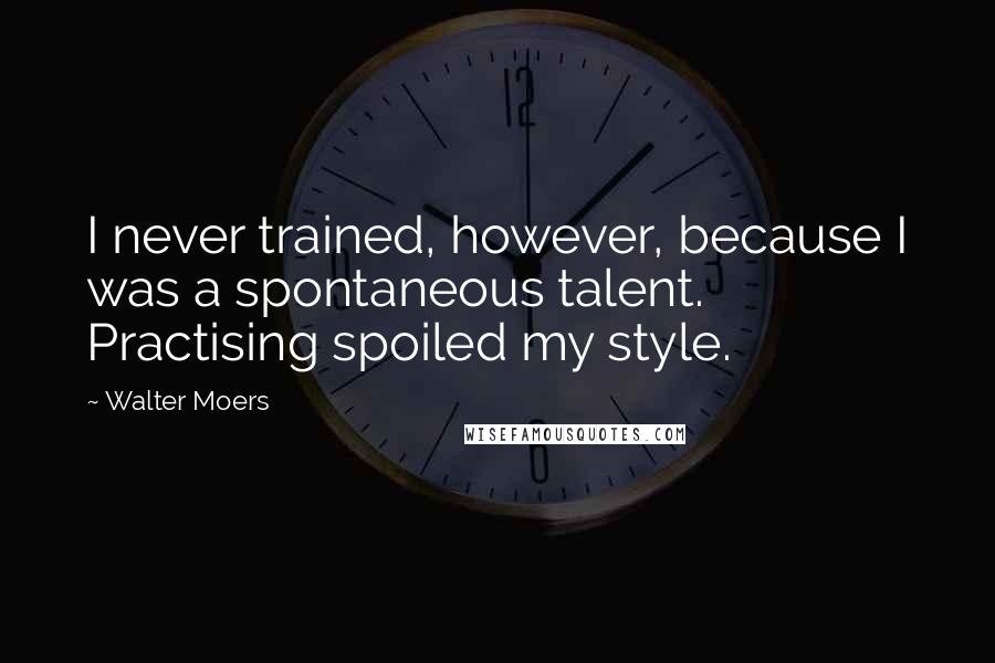 Walter Moers Quotes: I never trained, however, because I was a spontaneous talent. Practising spoiled my style.