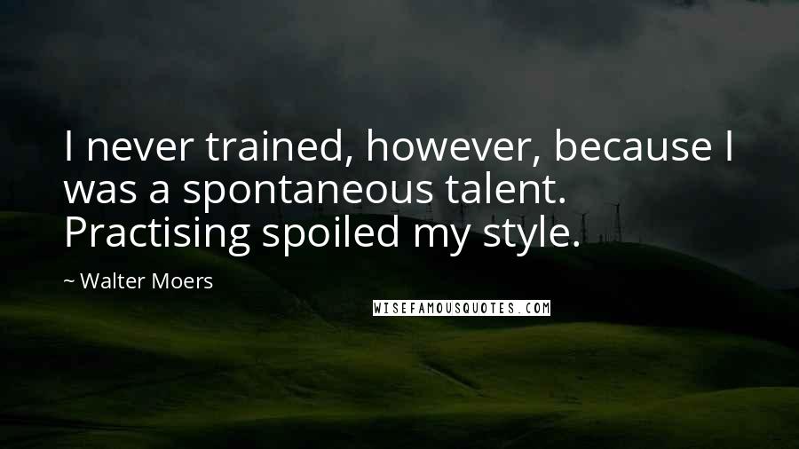 Walter Moers Quotes: I never trained, however, because I was a spontaneous talent. Practising spoiled my style.