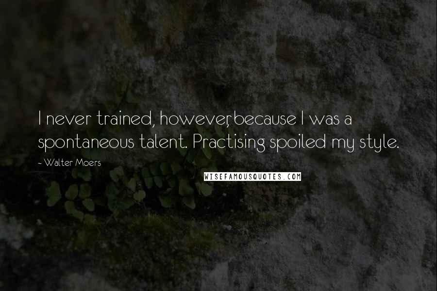 Walter Moers Quotes: I never trained, however, because I was a spontaneous talent. Practising spoiled my style.