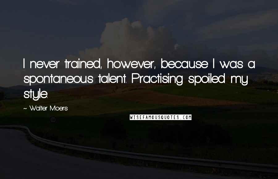 Walter Moers Quotes: I never trained, however, because I was a spontaneous talent. Practising spoiled my style.