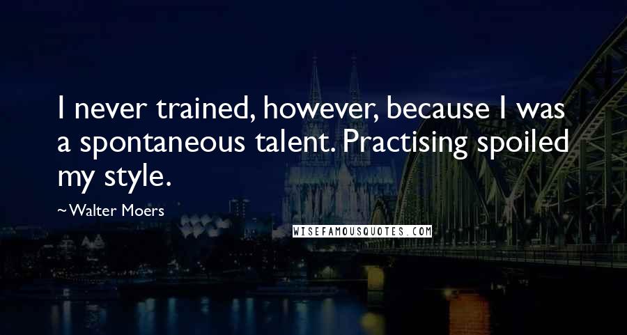 Walter Moers Quotes: I never trained, however, because I was a spontaneous talent. Practising spoiled my style.