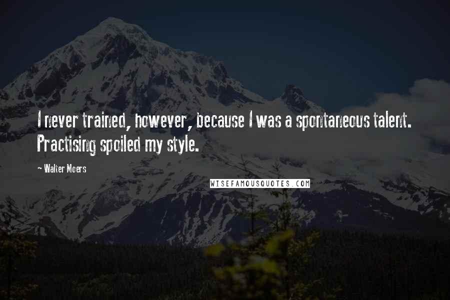 Walter Moers Quotes: I never trained, however, because I was a spontaneous talent. Practising spoiled my style.