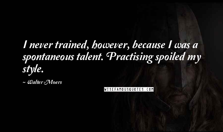 Walter Moers Quotes: I never trained, however, because I was a spontaneous talent. Practising spoiled my style.