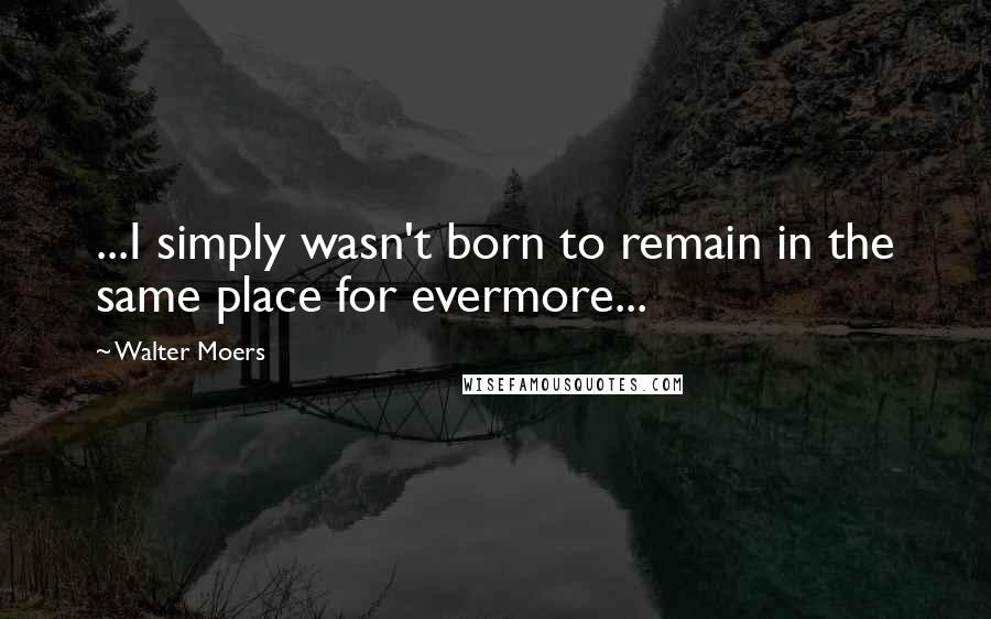 Walter Moers Quotes: ...I simply wasn't born to remain in the same place for evermore...