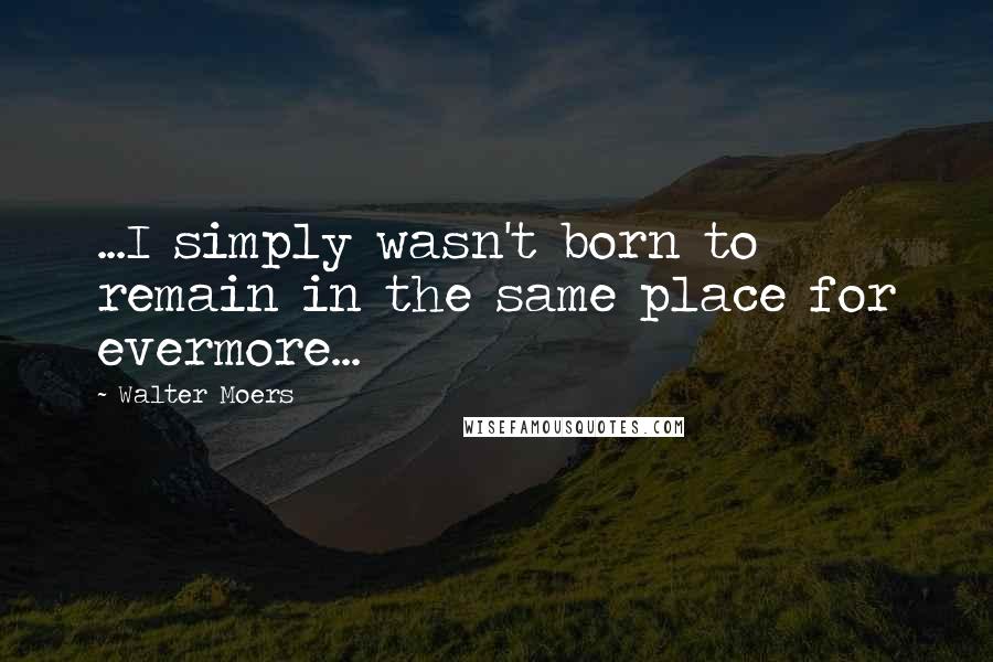 Walter Moers Quotes: ...I simply wasn't born to remain in the same place for evermore...