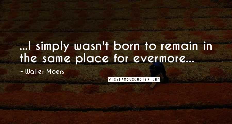 Walter Moers Quotes: ...I simply wasn't born to remain in the same place for evermore...