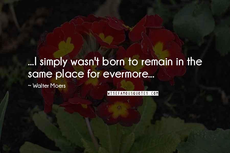 Walter Moers Quotes: ...I simply wasn't born to remain in the same place for evermore...