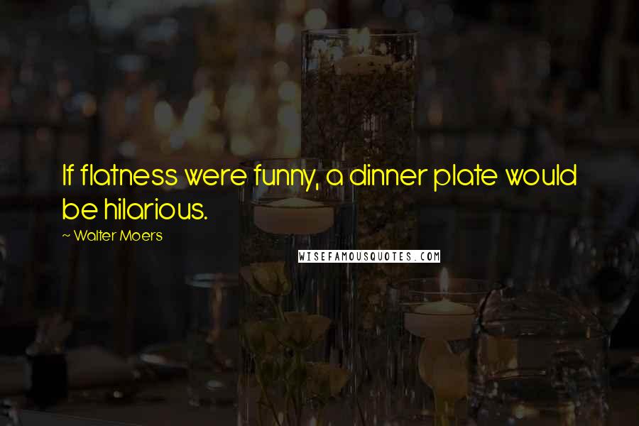 Walter Moers Quotes: If flatness were funny, a dinner plate would be hilarious.