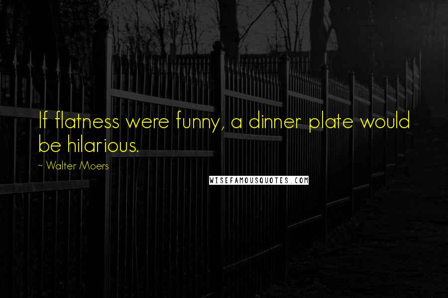 Walter Moers Quotes: If flatness were funny, a dinner plate would be hilarious.