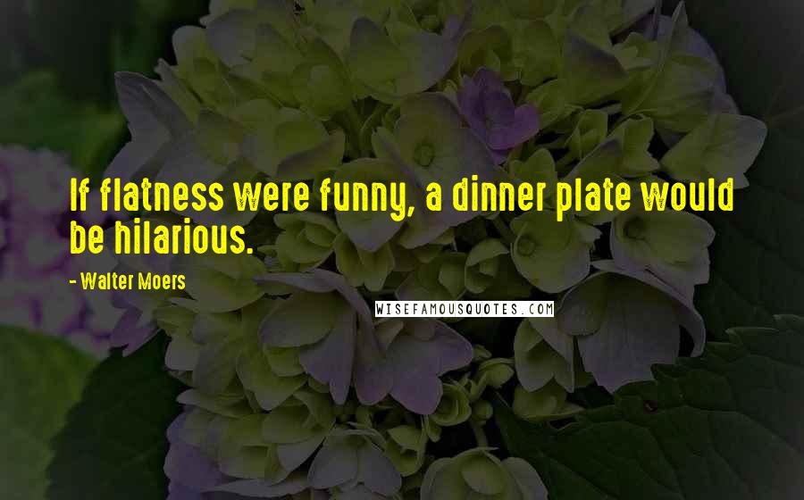 Walter Moers Quotes: If flatness were funny, a dinner plate would be hilarious.