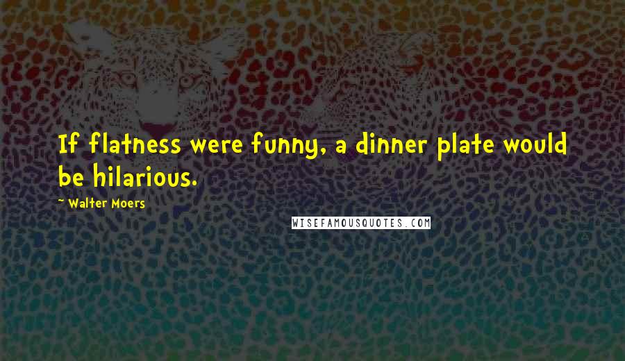 Walter Moers Quotes: If flatness were funny, a dinner plate would be hilarious.