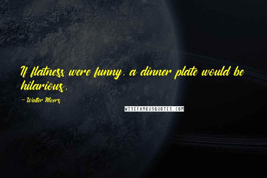 Walter Moers Quotes: If flatness were funny, a dinner plate would be hilarious.