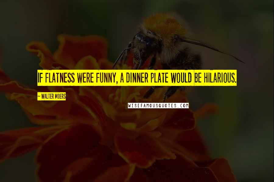 Walter Moers Quotes: If flatness were funny, a dinner plate would be hilarious.