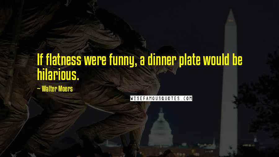 Walter Moers Quotes: If flatness were funny, a dinner plate would be hilarious.