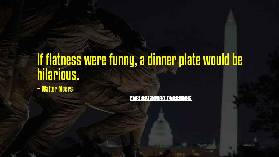 Walter Moers Quotes: If flatness were funny, a dinner plate would be hilarious.