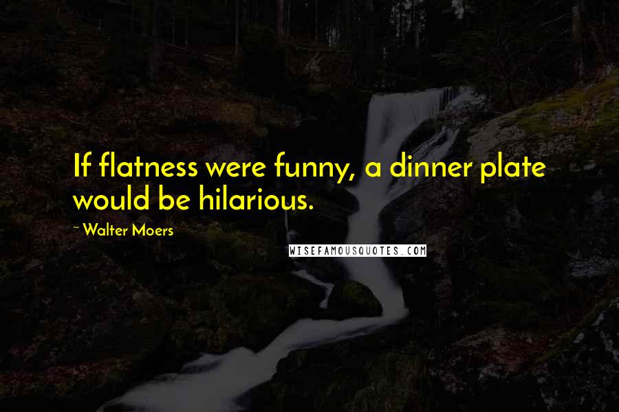 Walter Moers Quotes: If flatness were funny, a dinner plate would be hilarious.