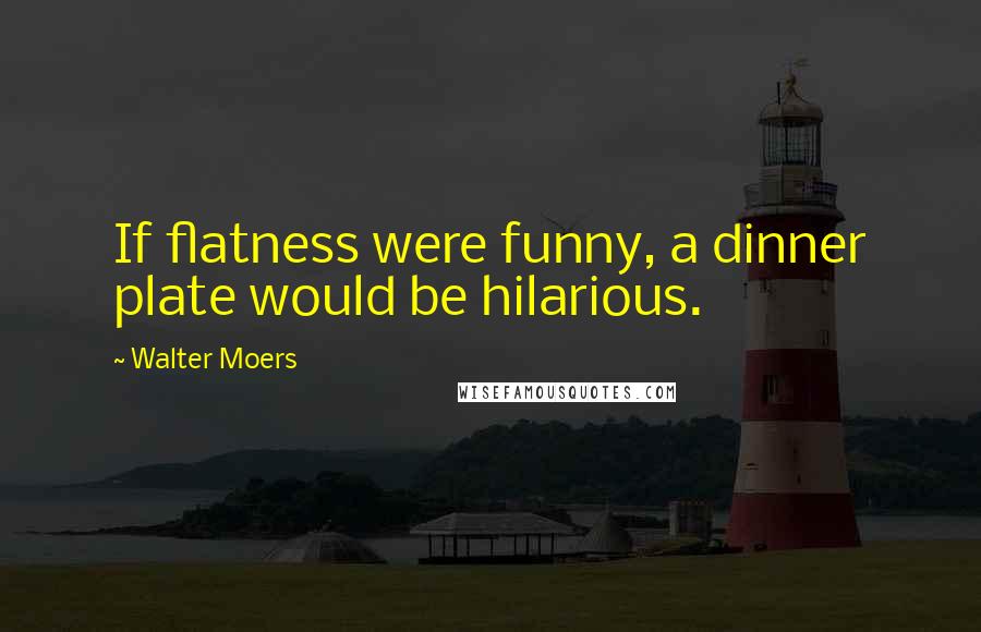 Walter Moers Quotes: If flatness were funny, a dinner plate would be hilarious.
