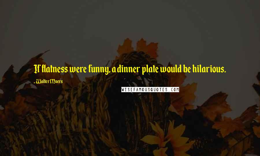 Walter Moers Quotes: If flatness were funny, a dinner plate would be hilarious.