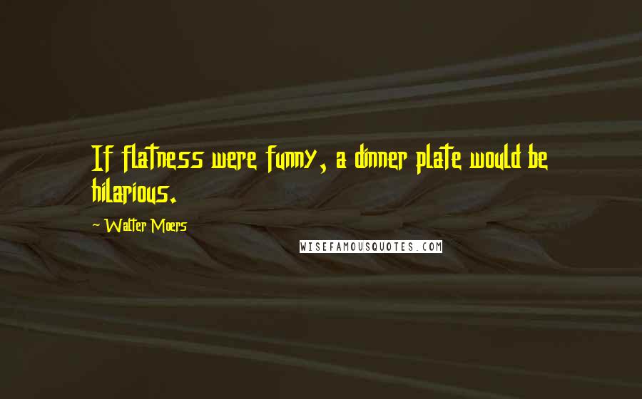 Walter Moers Quotes: If flatness were funny, a dinner plate would be hilarious.