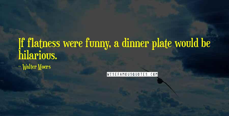 Walter Moers Quotes: If flatness were funny, a dinner plate would be hilarious.