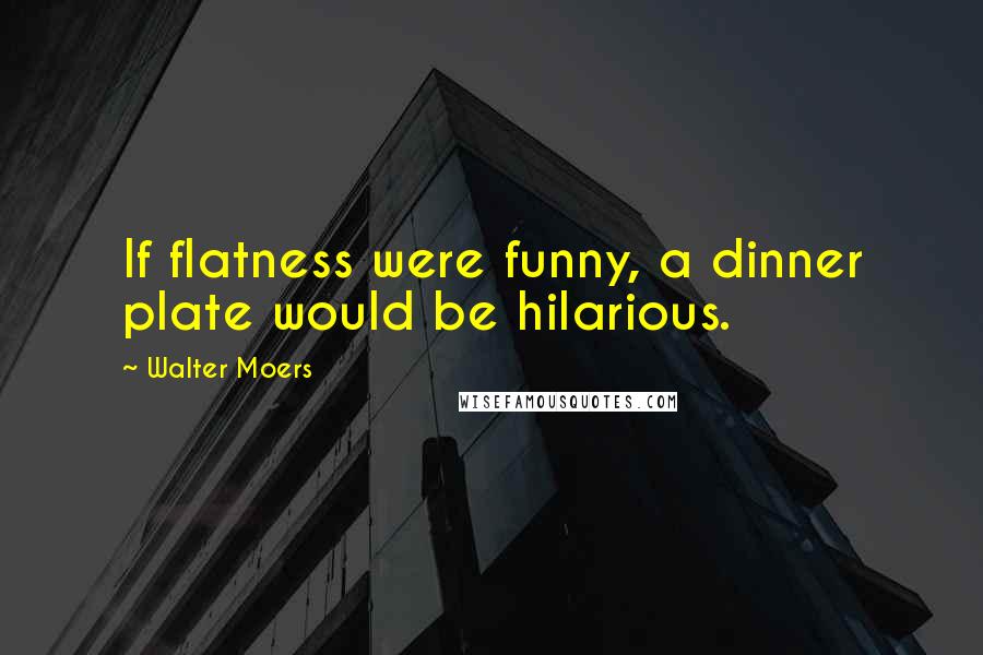 Walter Moers Quotes: If flatness were funny, a dinner plate would be hilarious.