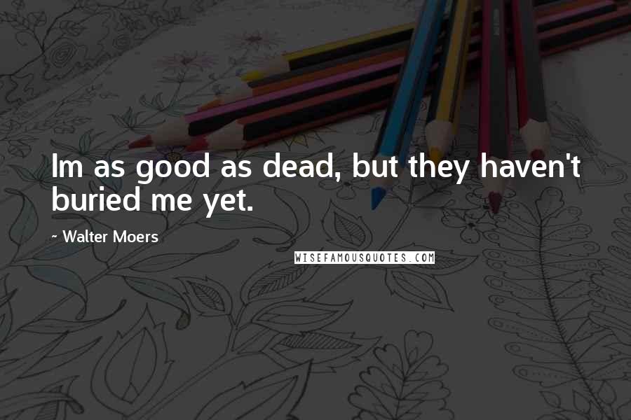 Walter Moers Quotes: Im as good as dead, but they haven't buried me yet.